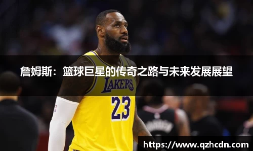 詹姆斯：篮球巨星的传奇之路与未来发展展望