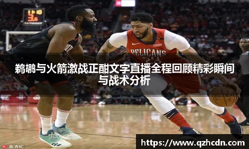 鹈鹕与火箭激战正酣文字直播全程回顾精彩瞬间与战术分析