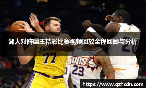 湖人对阵国王精彩比赛视频回放全程回顾与分析